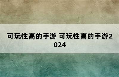 可玩性高的手游 可玩性高的手游2024